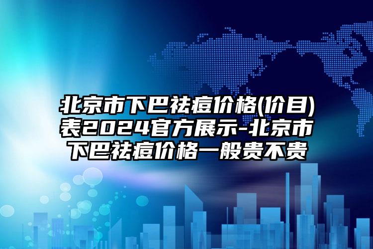 北京市下巴祛痘价格(价目)表2024官方展示-北京市下巴祛痘价格一般贵不贵