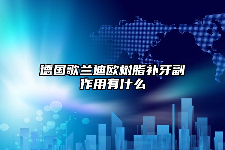 德国歌兰迪欧树脂补牙副作用有什么