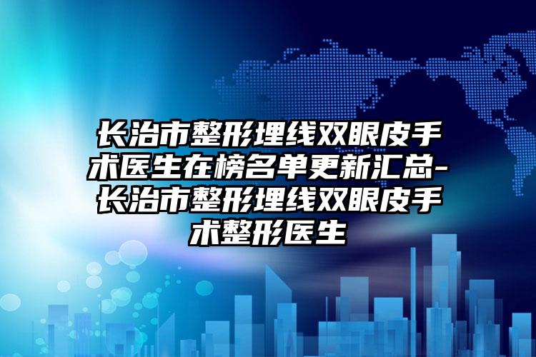 长治市整形埋线双眼皮手术医生在榜名单更新汇总-长治市整形埋线双眼皮手术整形医生