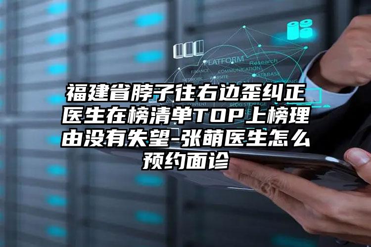 福建省脖子往右边歪纠正医生在榜清单TOP上榜理由没有失望-张萌医生怎么预约面诊