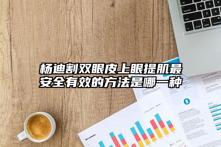 杨迪割双眼皮上眼提肌最安全有效的方法是哪一种