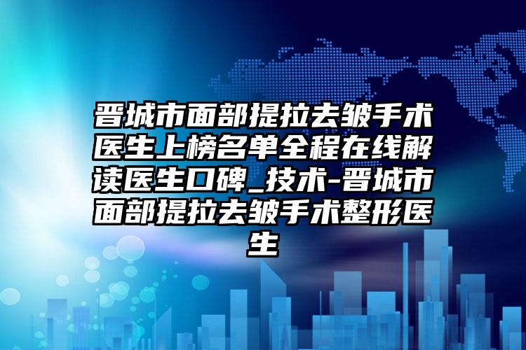 晋城市面部提拉去皱手术医生上榜名单全程在线解读医生口碑_技术-晋城市面部提拉去皱手术整形医生