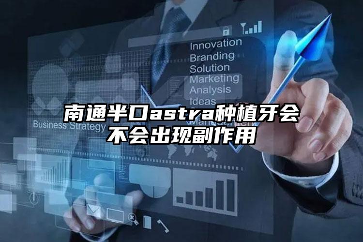 南通半口astra种植牙会不会出现副作用