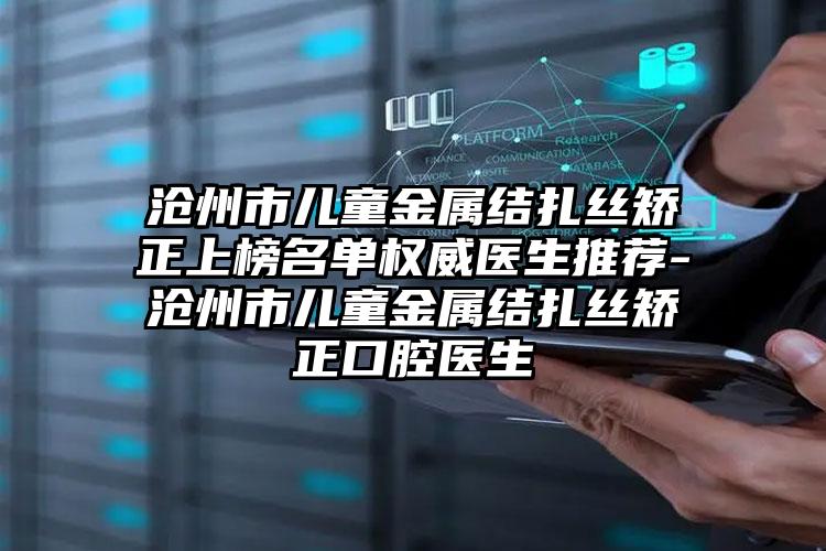 沧州市儿童金属结扎丝矫正上榜名单权威医生推荐-沧州市儿童金属结扎丝矫正口腔医生