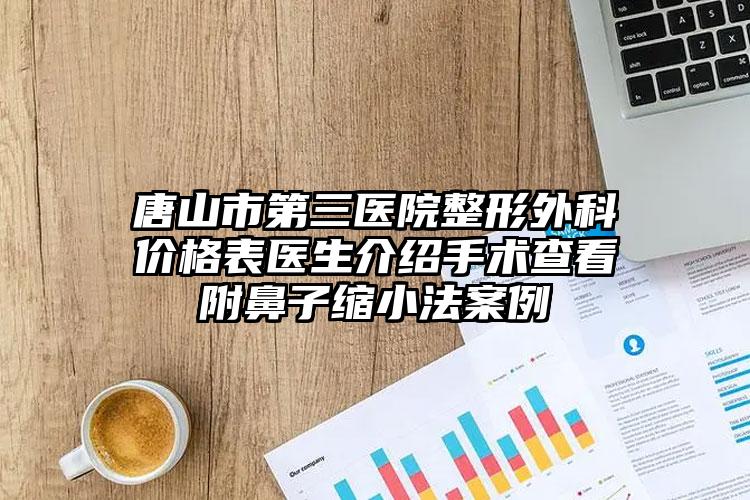 唐山市第三医院整形外科价格表医生介绍手术查看附鼻子缩小法案例