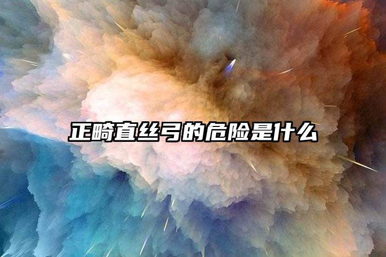 正畸直丝弓的危险是什么