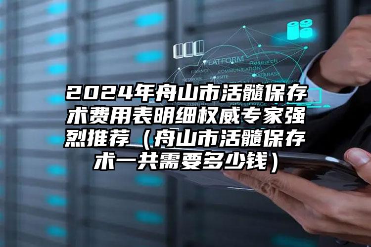 2024年舟山市活髓保存术费用表明细权威专家强烈推荐（舟山市活髓保存术一共需要多少钱）