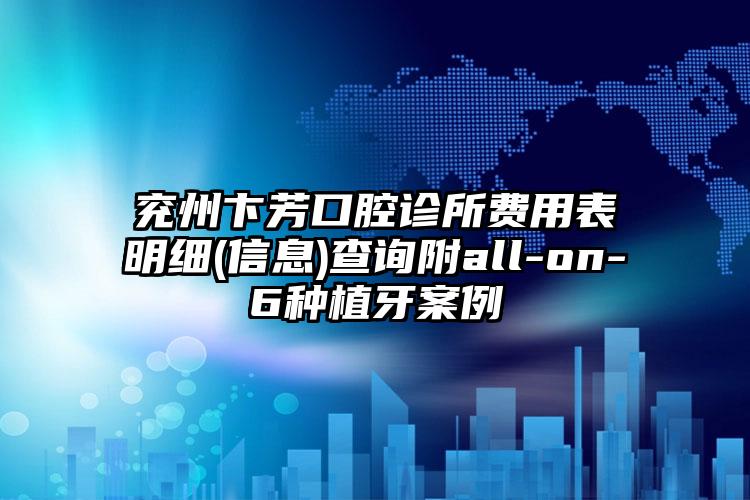 兖州卞芳口腔诊所费用表明细(信息)查询附all-on-6种植牙案例