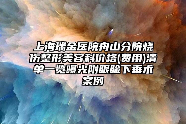 上海瑞金医院舟山分院烧伤整形美容科价格(费用)清单一览曝光附眼睑下垂术案例