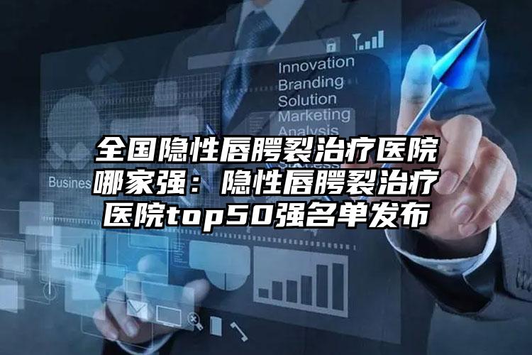 全国隐性唇腭裂治疗医院哪家强：隐性唇腭裂治疗医院top50强名单发布