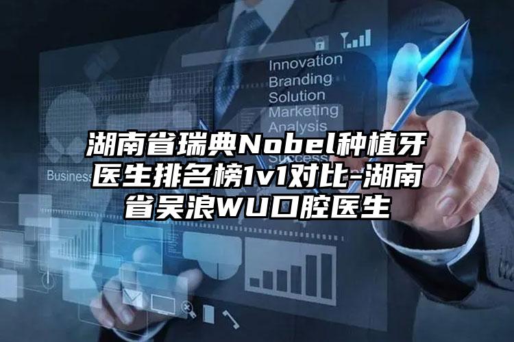 湖南省瑞典Nobel种植牙医生排名榜1v1对比-湖南省吴浪WU口腔医生