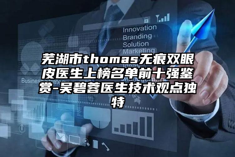 芜湖市thomas无痕双眼皮医生上榜名单前十强鉴赏-吴碧蓉医生技术观点独特