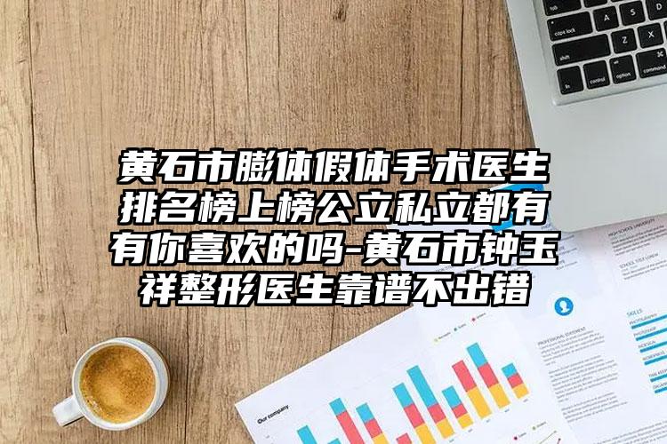 黄石市膨体假体手术医生排名榜上榜公立私立都有有你喜欢的吗-黄石市钟玉祥整形医生靠谱不出错