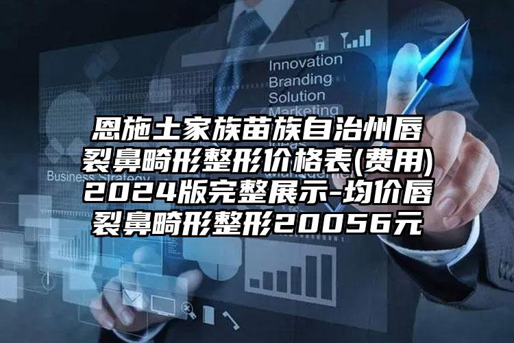 恩施土家族苗族自治州唇裂鼻畸形整形价格表(费用)2024版完整展示-均价唇裂鼻畸形整形20056元