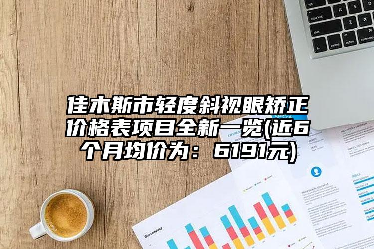 佳木斯市轻度斜视眼矫正价格表项目全新一览(近6个月均价为：6191元)