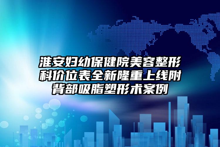 淮安妇幼保健院美容整形科价位表全新隆重上线附背部吸脂塑形术案例