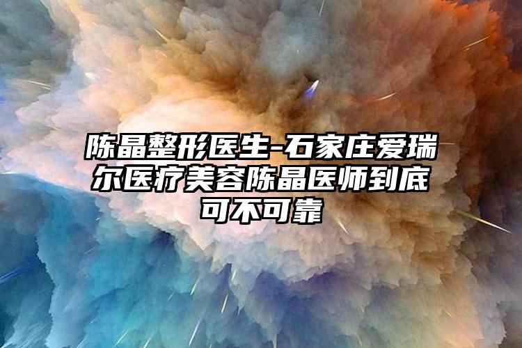 陈晶整形医生-石家庄爱瑞尔医疗美容陈晶医师到底可不可靠