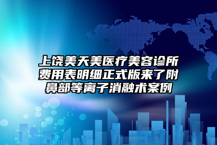 上饶美天美医疗美容诊所费用表明细正式版来了附鼻部等离子消融术案例