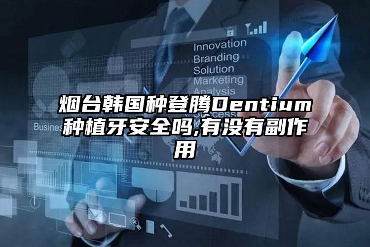 烟台韩国种登腾Dentium种植牙安全吗,有没有副作用