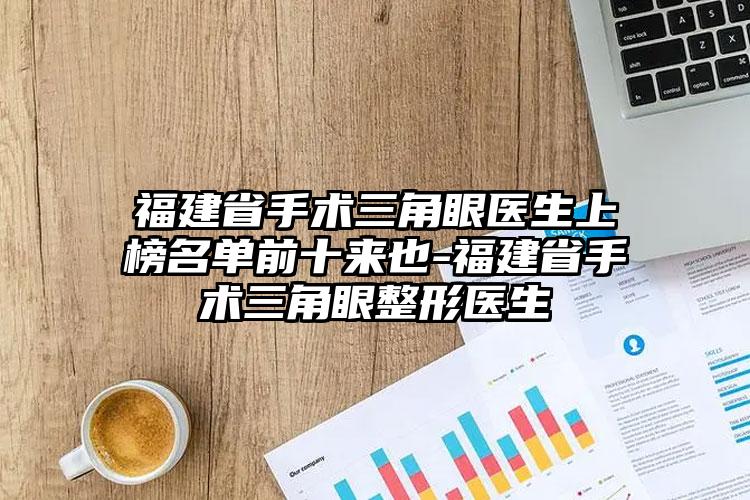 福建省手术三角眼医生上榜名单前十来也-福建省手术三角眼整形医生