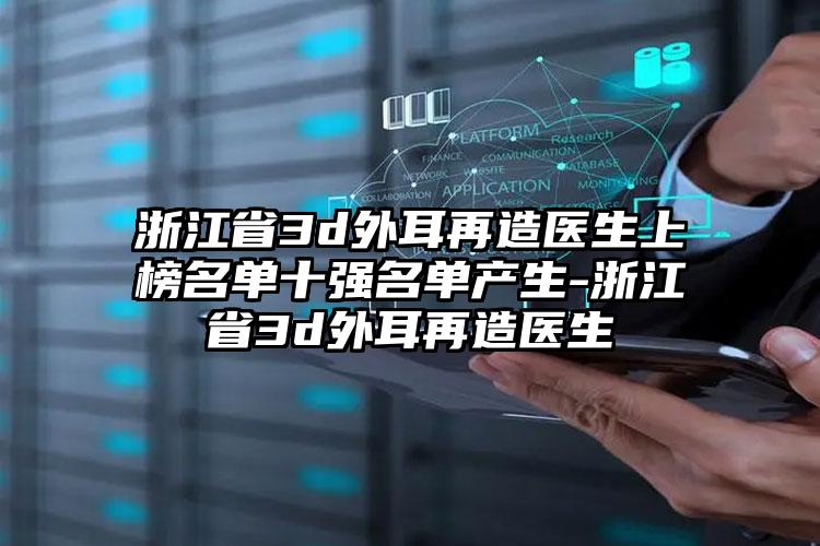 浙江省3d外耳再造医生上榜名单十强名单产生-浙江省3d外耳再造医生