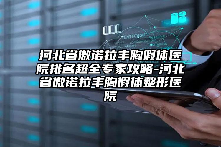 河北省傲诺拉丰胸假体医院排名超全专家攻略-河北省傲诺拉丰胸假体整形医院