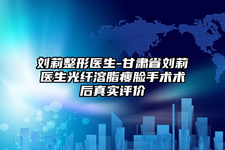 刘莉整形医生-甘肃省刘莉医生光纤溶脂瘦脸手术术后真实评价