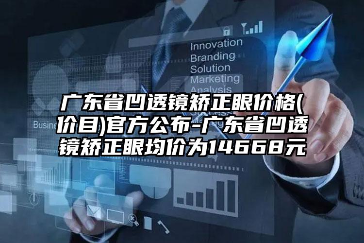 广东省凹透镜矫正眼价格(价目)官方公布-广东省凹透镜矫正眼均价为14668元