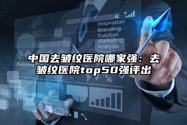 中国去皱纹医院哪家强：去皱纹医院top50强评出