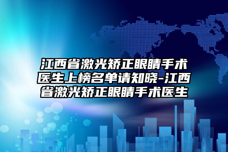 江西省激光矫正眼睛手术医生上榜名单请知晓-江西省激光矫正眼睛手术医生