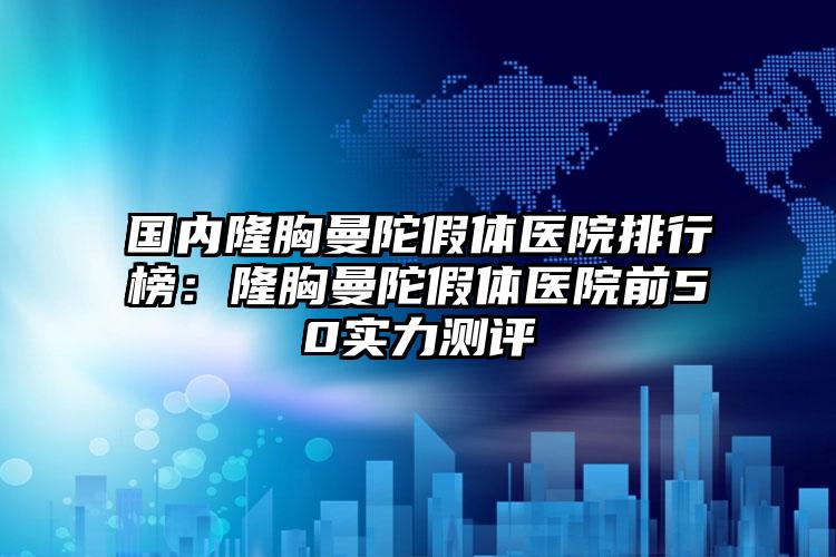 国内隆胸曼陀假体医院排行榜：隆胸曼陀假体医院前50实力测评