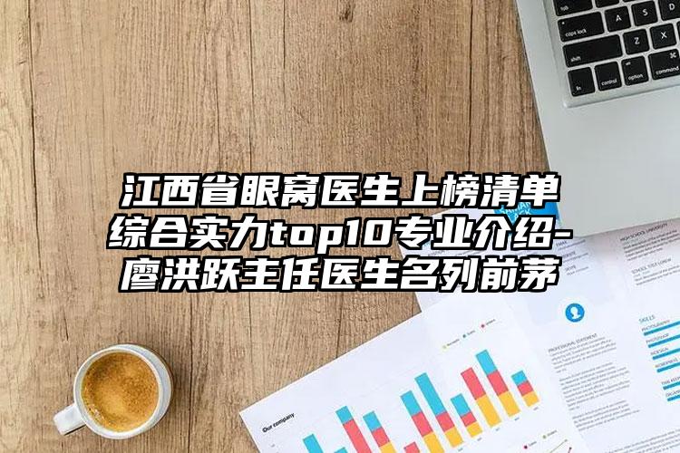 江西省眼窝医生上榜清单综合实力top10专业介绍-廖洪跃主任医生名列前茅