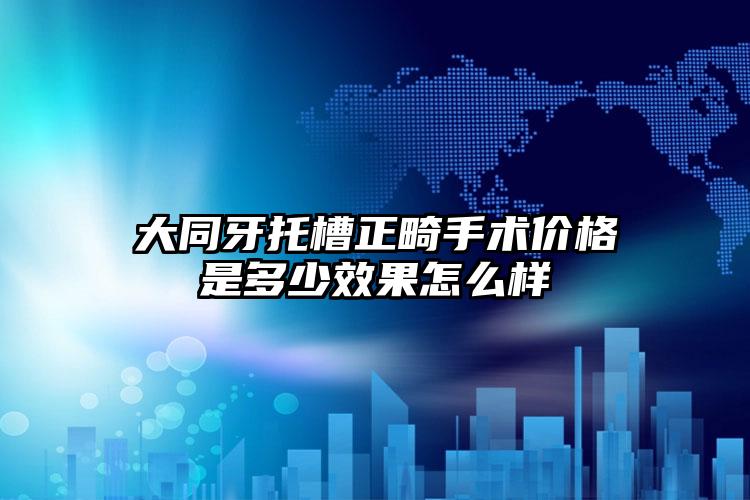 大同牙托槽正畸手术价格是多少效果怎么样