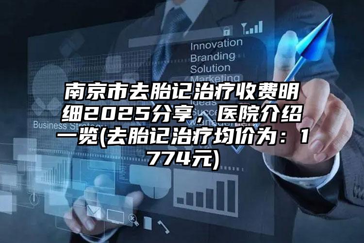 南京市去胎记治疗收费明细2025分享，医院介绍一览(去胎记治疗均价为：1774元)