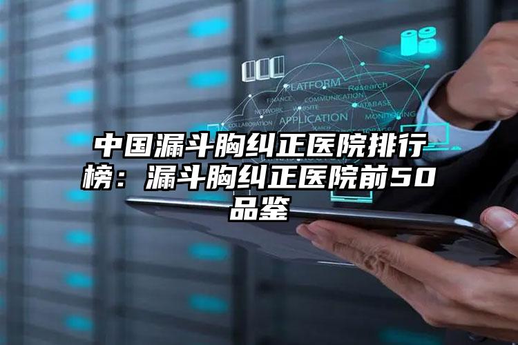 中国漏斗胸纠正医院排行榜：漏斗胸纠正医院前50品鉴