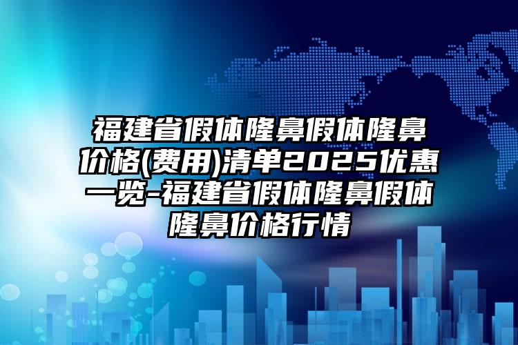 福建省假体隆鼻假体隆鼻价格(费用)清单2025优惠一览-福建省假体隆鼻假体隆鼻价格行情