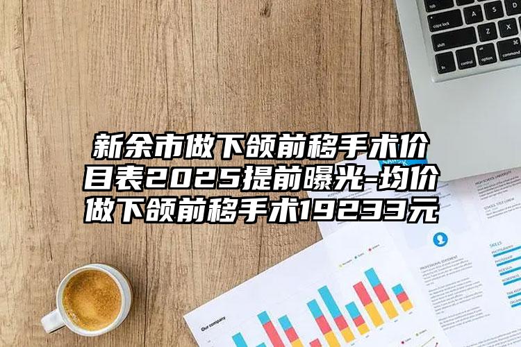 新余市做下颌前移手术价目表2025提前曝光-均价做下颌前移手术19233元