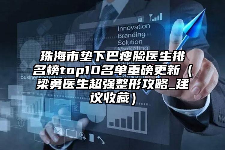 珠海市垫下巴瘦脸医生排名榜top10名单重磅更新（梁勇医生超强整形攻略_建议收藏）