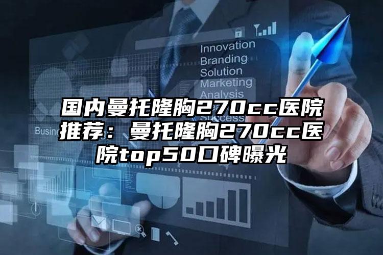 国内曼托隆胸270cc医院推荐：曼托隆胸270cc医院top50口碑曝光