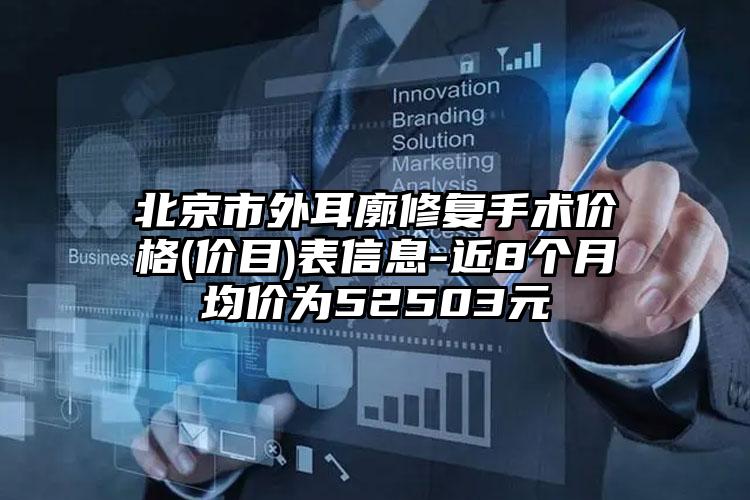 北京市外耳廓修复手术价格(价目)表信息-近8个月均价为52503元