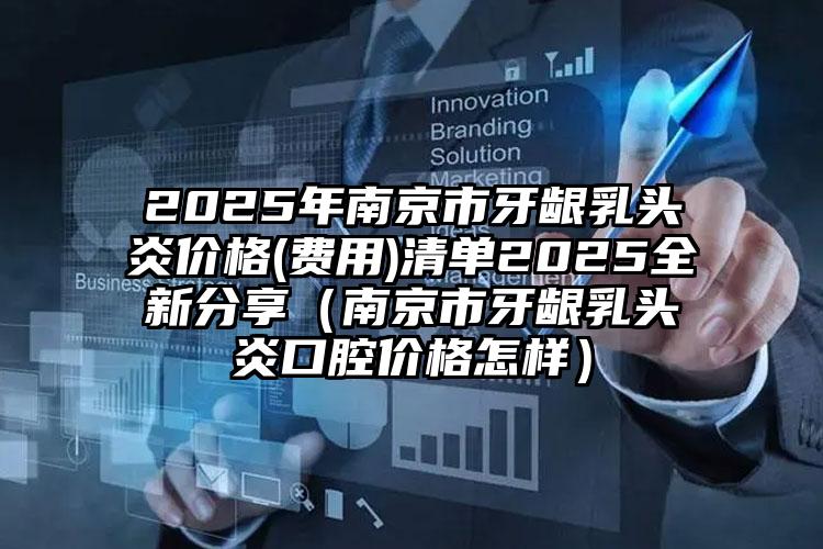 2025年南京市牙龈乳头炎价格(费用)清单2025全新分享（南京市牙龈乳头炎口腔价格怎样）