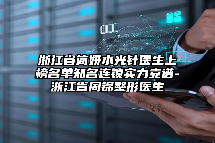 浙江省简妍水光针医生上榜名单知名连锁实力靠谱-浙江省周锦整形医生