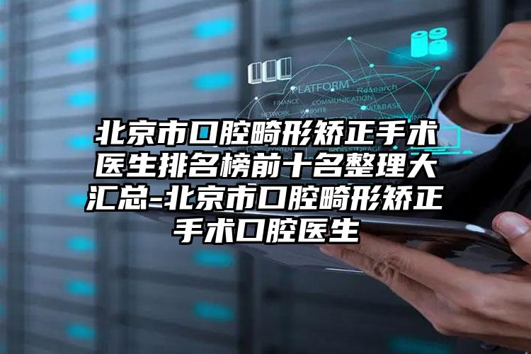 北京市口腔畸形矫正手术医生排名榜前十名整理大汇总-北京市口腔畸形矫正手术口腔医生