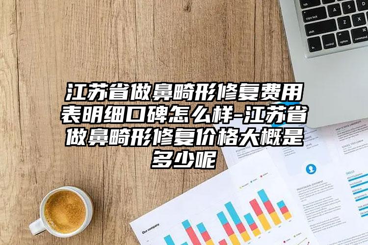 江苏省做鼻畸形修复费用表明细口碑怎么样-江苏省做鼻畸形修复价格大概是多少呢