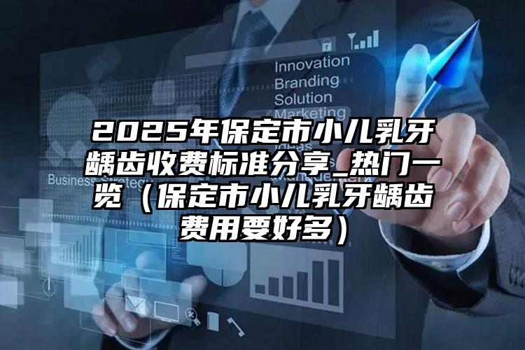 2025年保定市小儿乳牙龋齿收费标准分享_热门一览（保定市小儿乳牙龋齿费用要好多）