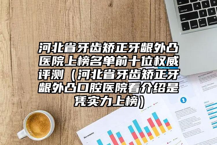 河北省牙齿矫正牙龈外凸医院上榜名单前十位权威评测（河北省牙齿矫正牙龈外凸口腔医院看介绍是凭实力上榜）