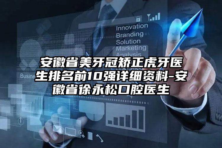 安徽省美牙冠矫正虎牙医生排名前10强详细资料-安徽省徐永松口腔医生