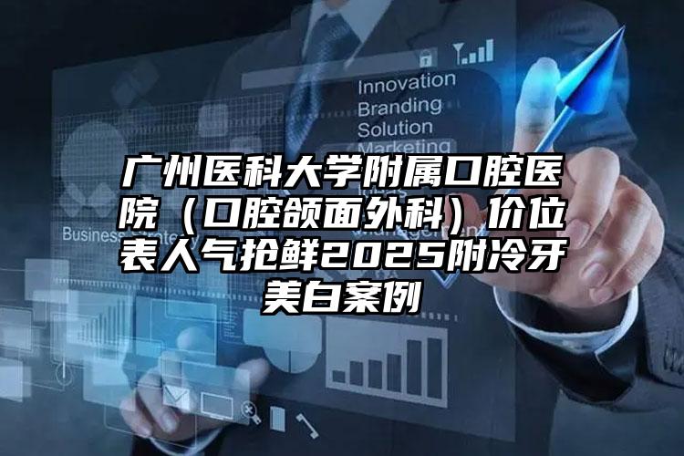 广州医科大学附属口腔医院（口腔颌面外科）价位表人气抢鲜2025附冷牙美白案例