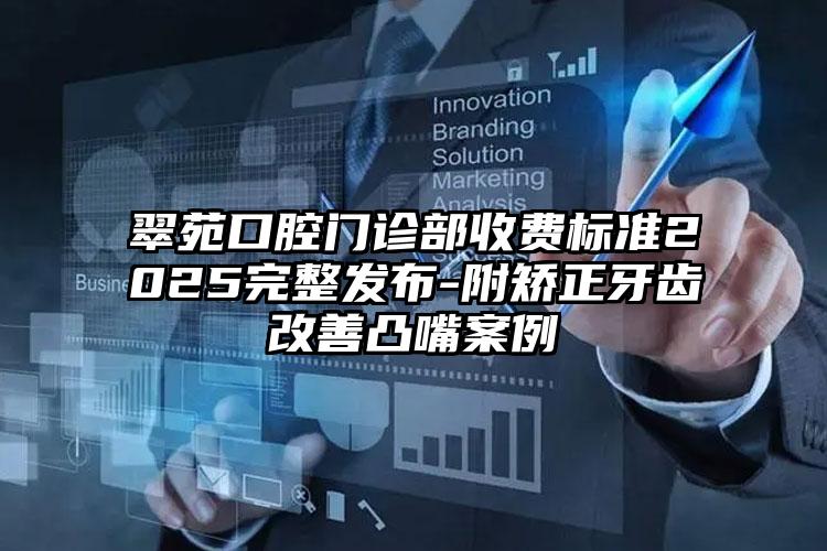 翠苑口腔门诊部收费标准2025完整发布-附矫正牙齿改善凸嘴案例