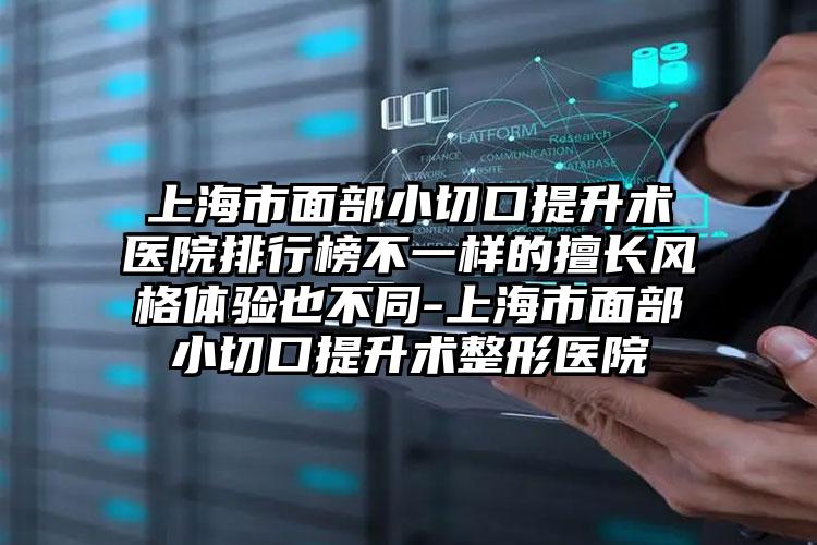 上海市面部小切口提升术医院排行榜不一样的擅长风格体验也不同-上海市面部小切口提升术整形医院